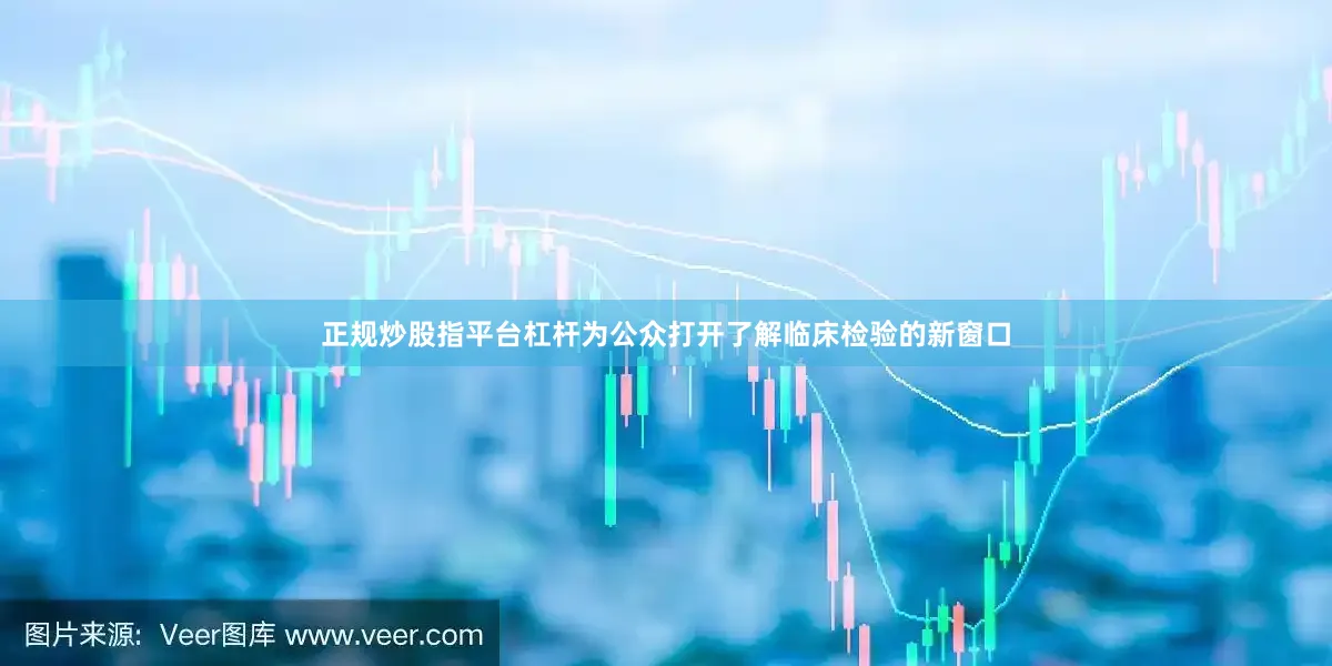 正规炒股指平台杠杆为公众打开了解临床检验的新窗口