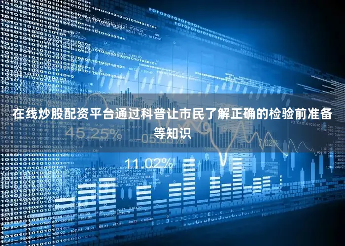 在线炒股配资平台通过科普让市民了解正确的检验前准备等知识