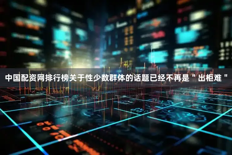 中国配资网排行榜关于性少数群体的话题已经不再是＂出柜难＂