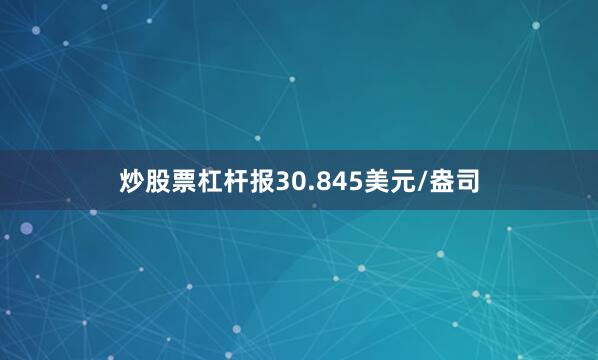 炒股票杠杆报30.845美元/盎司