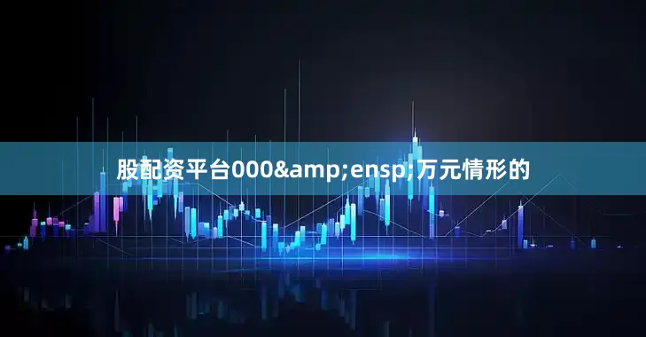 股配资平台000&ensp;万元情形的