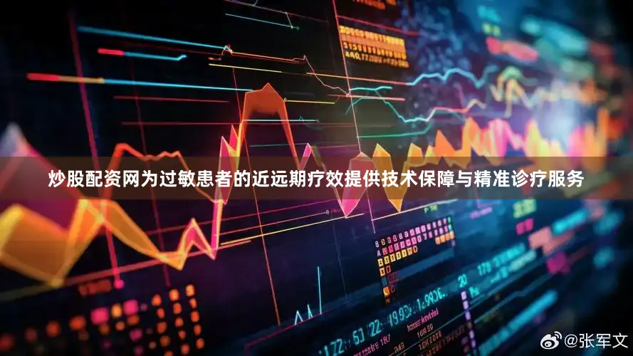 炒股配资网为过敏患者的近远期疗效提供技术保障与精准诊疗服务
