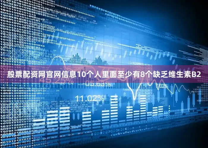 股票配资网官网信息10个人里面至少有8个缺乏维生素B2