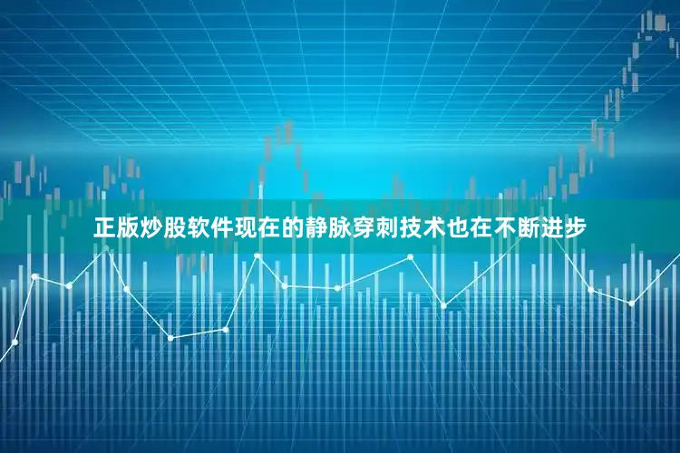 正版炒股软件现在的静脉穿刺技术也在不断进步