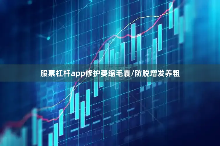 股票杠杆app修护萎缩毛囊/防脱增发养粗