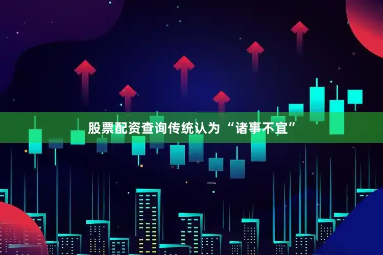 股票配资查询传统认为 “诸事不宜”