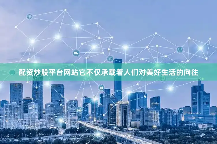 配资炒股平台网站它不仅承载着人们对美好生活的向往