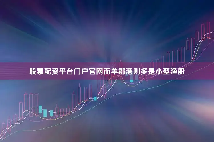 股票配资平台门户官网而羊郡港则多是小型渔船