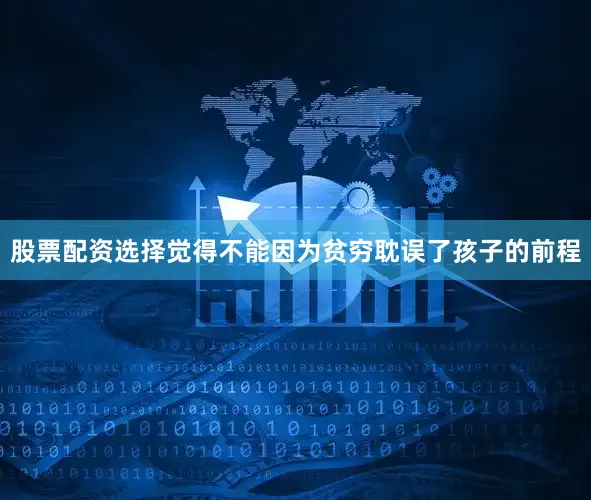 股票配资选择觉得不能因为贫穷耽误了孩子的前程