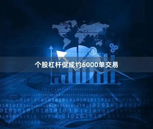 个股杠杆促成约6000单交易
