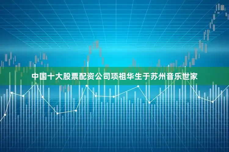 中国十大股票配资公司项祖华生于苏州音乐世家