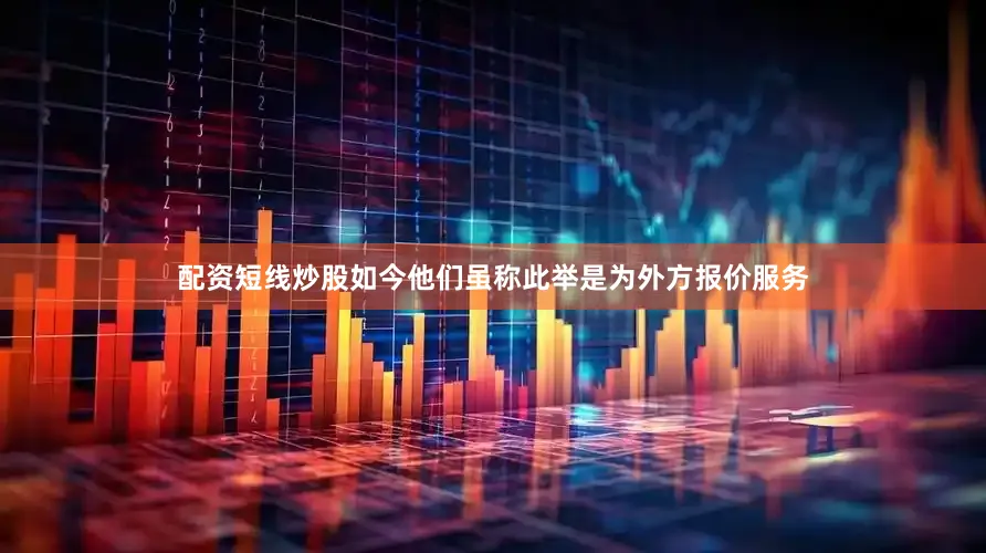 配资短线炒股如今他们虽称此举是为外方报价服务