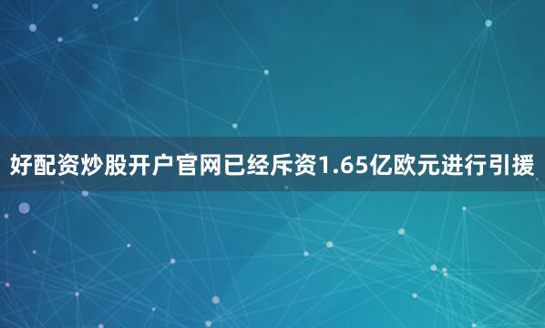 好配资炒股开户官网已经斥资1.65亿欧元进行引援