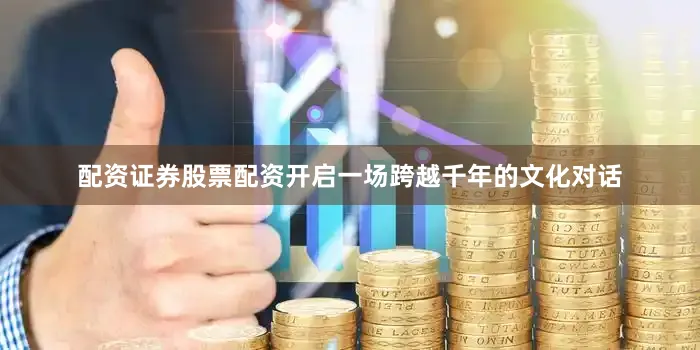 配资证券股票配资开启一场跨越千年的文化对话