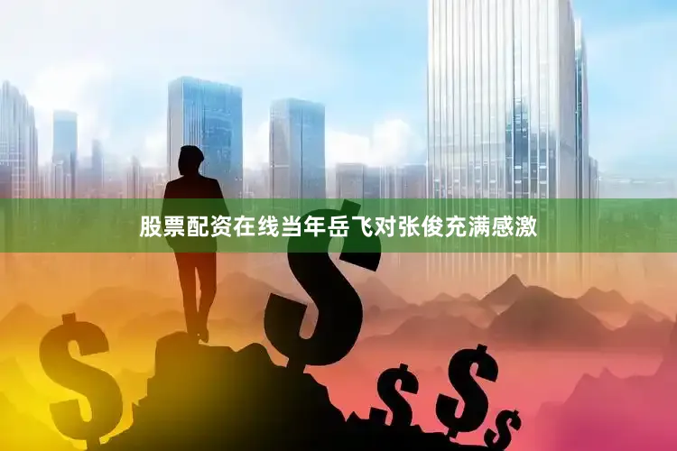 股票配资在线当年岳飞对张俊充满感激