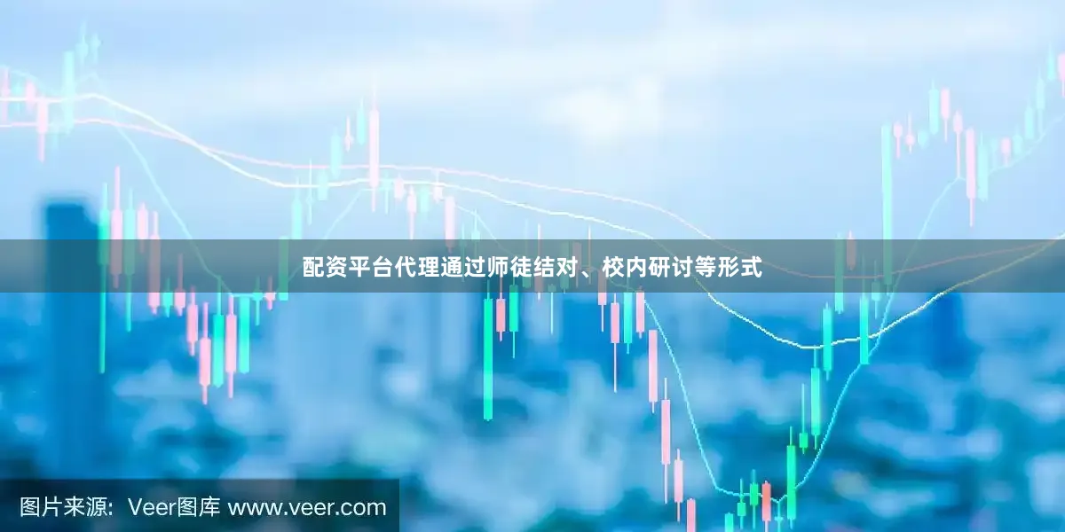 配资平台代理通过师徒结对、校内研讨等形式