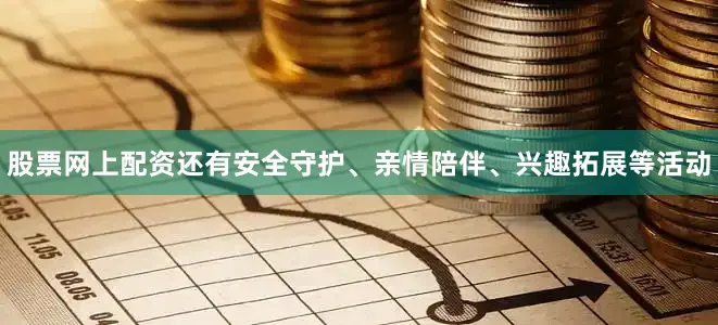 股票网上配资还有安全守护、亲情陪伴、兴趣拓展等活动