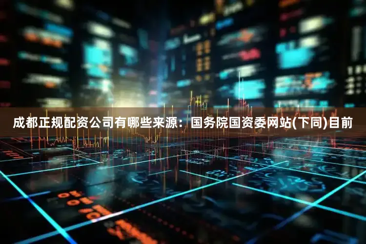 成都正规配资公司有哪些　　来源：国务院国资委网站(下同)　　目前