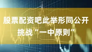 股票配资吧此举形同公开挑战“一中原则”