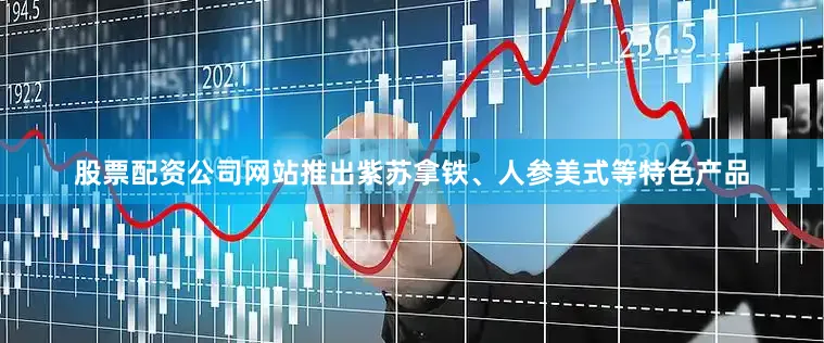 股票配资公司网站推出紫苏拿铁、人参美式等特色产品