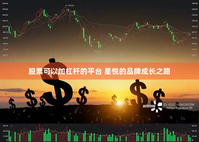 股票可以加杠杆的平台 星悦的品牌成长之路