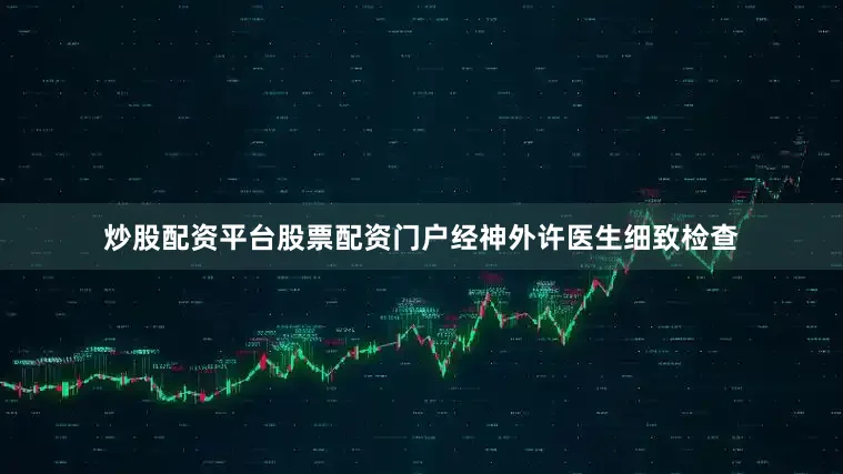 炒股配资平台股票配资门户经神外许医生细致检查