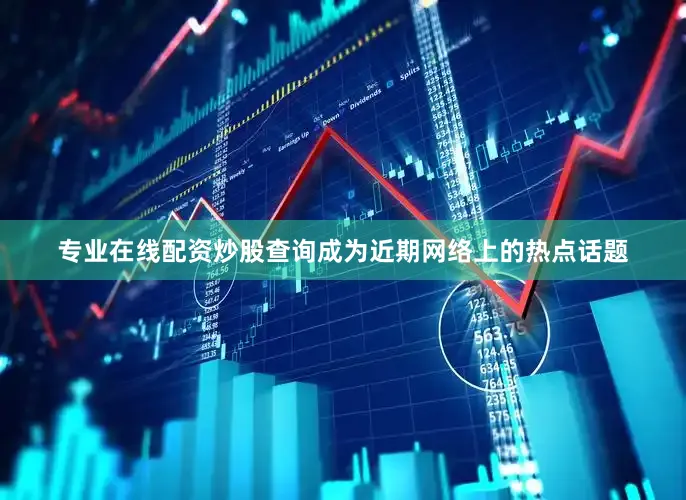 专业在线配资炒股查询成为近期网络上的热点话题
