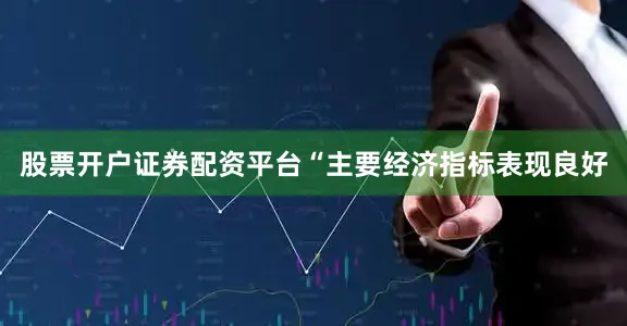 股票开户证券配资平台“主要经济指标表现良好