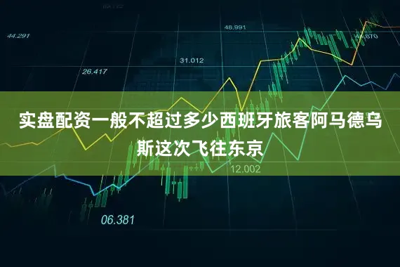实盘配资一般不超过多少西班牙旅客阿马德乌斯这次飞往东京