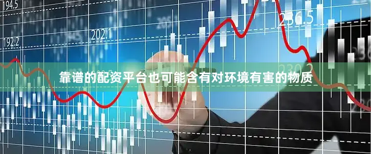 靠谱的配资平台也可能含有对环境有害的物质