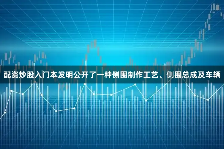 配资炒股入门本发明公开了一种侧围制作工艺、侧围总成及车辆