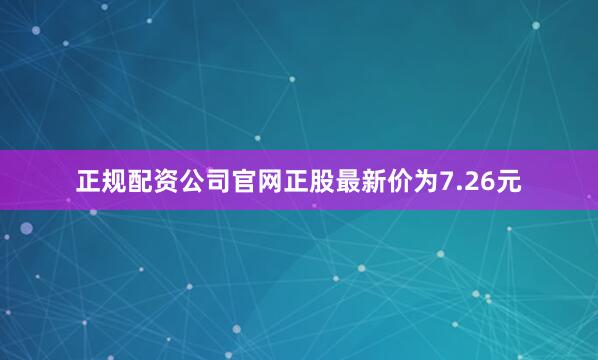 正规配资公司官网正股最新价为7.26元