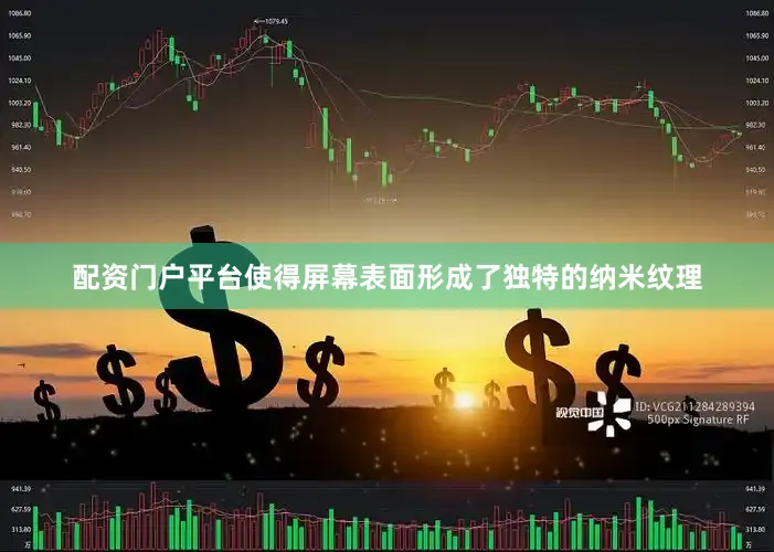 配资门户平台使得屏幕表面形成了独特的纳米纹理