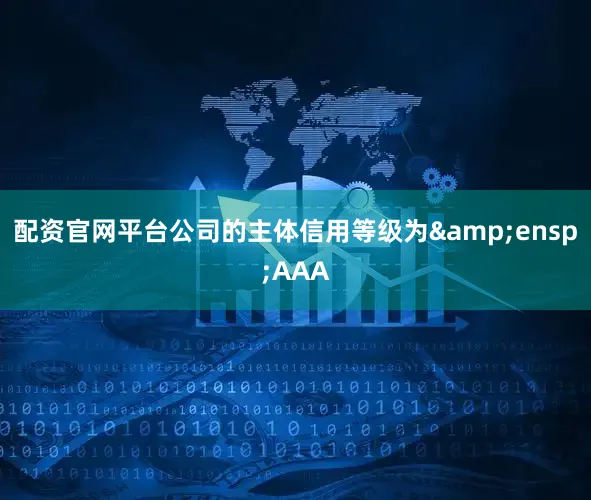 配资官网平台公司的主体信用等级为&ensp;AAA