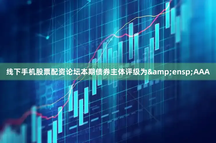 线下手机股票配资论坛本期债券主体评级为&ensp;AAA